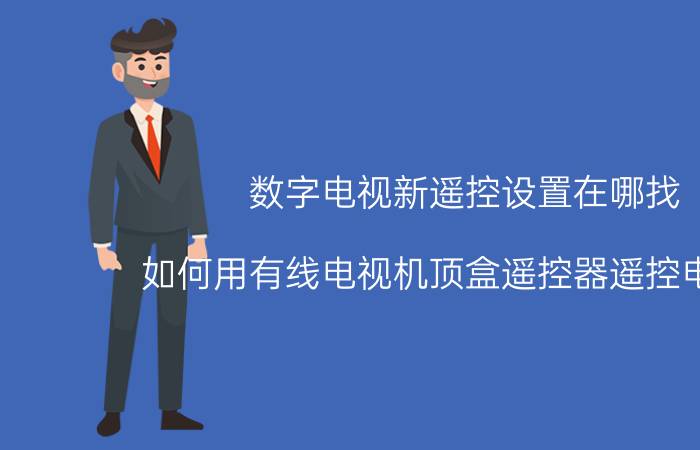 数字电视新遥控设置在哪找 如何用有线电视机顶盒遥控器遥控电视机？